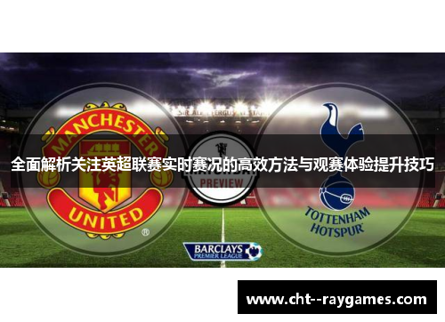 全面解析关注英超联赛实时赛况的高效方法与观赛体验提升技巧 全面解析关注英超联赛实时赛况的高效方法与观赛体验提升技巧