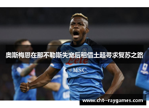 奥斯梅恩在那不勒斯失宠后租借土超寻求复苏之路