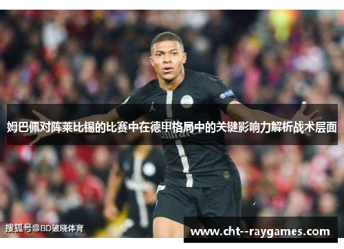 姆巴佩对阵莱比锡的比赛中在德甲格局中的关键影响力解析战术层面
