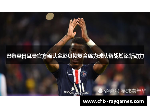 巴黎圣日耳曼官方确认金彭贝恢复合练为球队备战增添新动力