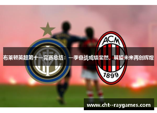 布莱顿英超第十一完赛总结：一季奋战成绩斐然，展望未来再创辉煌