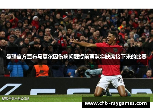 曼联官方宣布马夏尔因伤病问题提前离队将缺席接下来的比赛