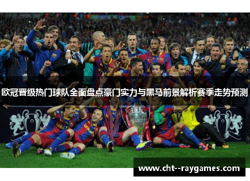 欧冠晋级热门球队全面盘点豪门实力与黑马前景解析赛季走势预测