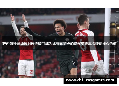 萨内替补登场远射连连破门成为比赛转折点的隐形英雄再次证明核心价值