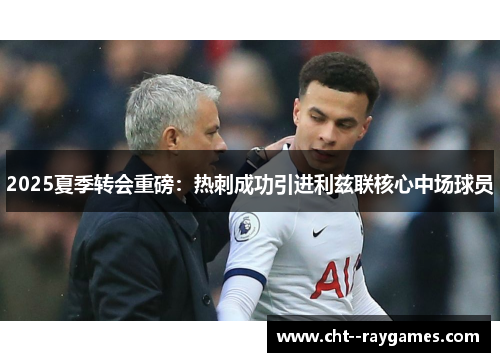 2025夏季转会重磅：热刺成功引进利兹联核心中场球员