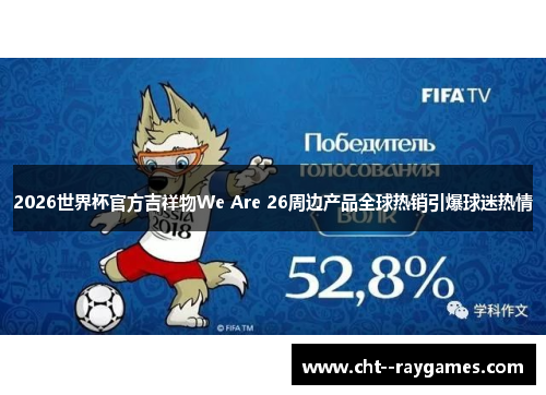 2026世界杯官方吉祥物We Are 26周边产品全球热销引爆球迷热情