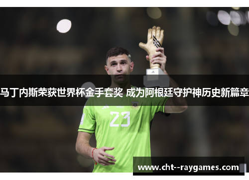马丁内斯荣获世界杯金手套奖 成为阿根廷守护神历史新篇章