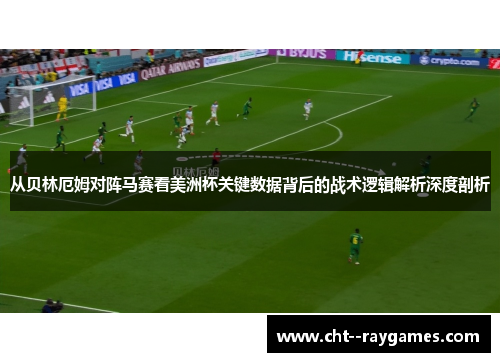 从贝林厄姆对阵马赛看美洲杯关键数据背后的战术逻辑解析深度剖析 从贝林厄姆对阵马赛看美洲杯关键数据背后的战术逻辑解析深度剖析