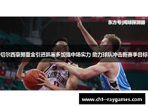 切尔西豪掷重金引进凯塞多加强中场实力 助力球队冲击新赛季目标