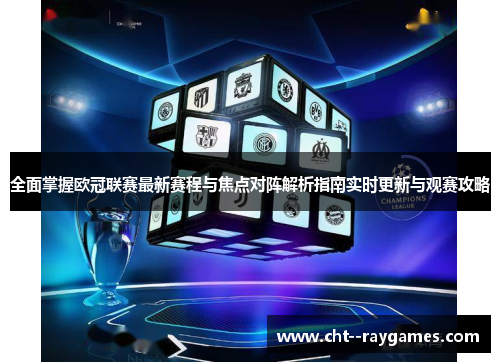 全面掌握欧冠联赛最新赛程与焦点对阵解析指南实时更新与观赛攻略