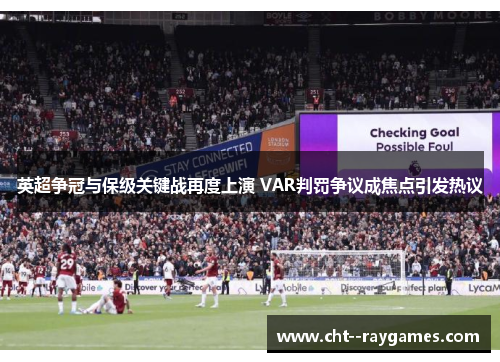 英超争冠与保级关键战再度上演 VAR判罚争议成焦点引发热议 英超争冠与保级关键战再度上演 VAR判罚争议成焦点引发热议