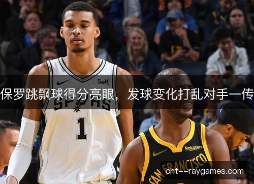 保罗跳飘球得分亮眼，发球变化打乱对手一传