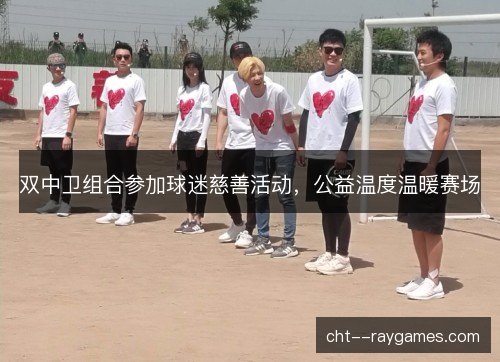 双中卫组合参加球迷慈善活动，公益温度温暖赛场